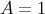 A = 1