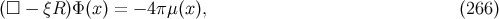 (□ − ξR )Φ (x ) = − 4π μ(x), (266 )