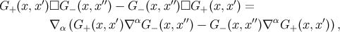 ′ ′′ ′′ ′ G+ (x,x )□G − (x,x ) − G − (x,x )□G+ (x,x ) = ∇ (G (x,x ′)∇ αG (x,x ′′) − G (x, x′′)∇ αG (x,x′)), α + − − +