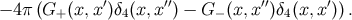 ′ ′′ ′′ ′ − 4π (G+ (x,x )δ4(x,x ) − G − (x,x )δ4(x,x )).