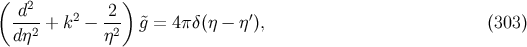 ( 2 ) -d--+ k2 − -2- &tidle;g = 4πδ (η − η ′), (303 ) dη2 η2