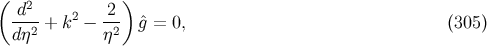( 2 ) -d--+ k2 − -2- ˆg = 0, (305 ) dη2 η2