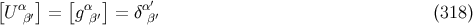 [ α ] [ α ] α′ U β′ = g β′ = δβ′ (318)