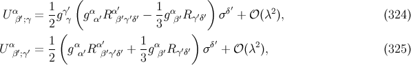 ( ) α 1 γ′ α α′ 1 α δ′ 2 U β′;γ = 2g γ g α′R β′γ′δ′ − 3g β′R γ′δ′ σ + 𝒪 (λ ), (324 ) ( ) α 1- α α′ 1- α δ′ 2 U β′;γ′ = 2 g α′R β′γ′δ′ + 3 gβ′R γ′δ′ σ + 𝒪 (λ ), (325 )