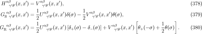 αβ αβ H γ′δ′(x, x′) = V γ′δ′(x,x′), (378 ) 1 1 G αS βγ′δ′(x, x′) = -U αβγ′δ′(x,x′)δ(σ ) − -V αβγ′δ′(x,x′)θ (σ ), (379 ) 2 2 [ ] G α β (x, x′) = 1U αβ (x,x′)[δ (σ) − δ (σ)] + Vαβ (x,x ′) θ (− σ) + 1θ(σ ) . (380 ) R γ′δ′ 2 γ′δ′ + − γ′δ′ + 2