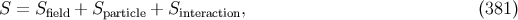 S = Sfield + Sparticle + Sinteraction, (381 )