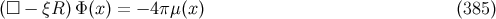 (□ − ξR) Φ(x) = − 4π μ(x) (385 )