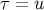 τ = u