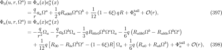 Φ (u, r,Ωa ) ≡ Φ (x)eα(x) 0 α 0 = qaa Ωa + 1qRa0b0 ΩaΩb + -1-(1 − 6ξ) qR + Φtail+ 𝒪 (r), (397 ) r 2 12 0 Φa(u, r,Ωa ) ≡ Φ α(x)eαa(x) q q 1 1 ( ) = − -2Ωa − -abΩbΩa − -qRb0c0Ωb ΩcΩa − -q Ra0b0Ωb − Rab0cΩbΩc r [ r 3 ] 6 ( ) + 1-q R00 − RbcΩbΩc − (1 − 6ξ)R Ωa + 1q Ra0 + RabΩb + Φtail+ 𝒪 (r), (398 ) 12 6 a