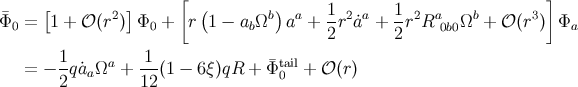 [ ] [ 2] ( b) a 1 2 a 1 2 a b 3 Φ¯0 = 1 + 𝒪 (r ) Φ0 + r 1 − abΩ a + 2-r ˙a + 2r R 0b0Ω + 𝒪 (r ) Φa = − 1qa˙Ωa + -1(1 − 6ξ)qR + ¯Φtail+ 𝒪 (r) 2 a 12 0