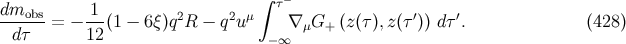 dm 1 ∫ τ− ---obs= − --(1 − 6ξ)q2R − q2uμ ∇ μG+ (z (τ ),z (τ ′)) dτ′. (428 ) dτ 12 −∞
