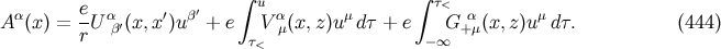e ′ ∫ u ∫ τ< A α(x) = --Uαβ′(x, x′)u β + e V αμ(x,z)uμ dτ + e G α+μ(x,z)uμ dτ. (444 ) r τ< −∞