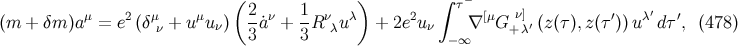( ) ∫ − μ 2 μ μ 2 ν 1 ν λ 2 τ [μ ν] ′ λ′ ′ (m + δm )a = e (δ ν + u uν) 3a˙ + 3R λu + 2e uν ∇ G +λ′ (z(τ),z(τ ))u dτ , (478 ) −∞
