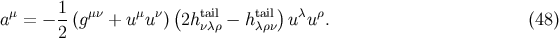 μ 1- μν μ ν ( tail tail) λ ρ a = − 2 (g + u u ) 2hνλρ − hλρν u u . (48 )