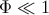 Φ ≪ 1