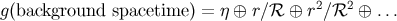 g(background spacetime) = η ⊕ r∕ ℛ ⊕ r2∕ℛ2 ⊕ ...