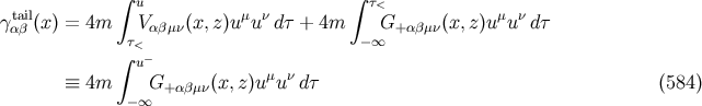 ∫ ∫ tail u μ ν τ< μ ν γαβ (x) = 4m Vαβμν(x,z )u u d τ + 4m G+ αβμν(x, z)u u dτ ∫ τ< − − ∞ u μ ν ≡ 4m G+ αβμν(x,z)u u dτ (584 ) −∞