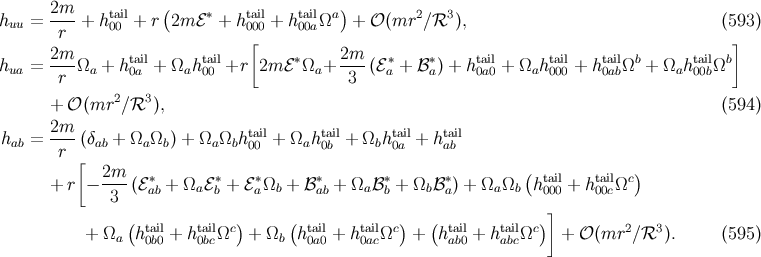 2m-- tail ( ∗ tail tail a) 2 3 huu = r + h 00 + r 2m ℰ + h000 + h00aΩ + 𝒪 (mr ∕ℛ ), (593 ) 2m [ 2m ] hua = ----Ωa + ht0aail+ Ωaht0a0il+r 2m ℰ∗Ωa + ---(ℰa∗+ ℬ ∗a) + hta0ai0l+ Ωahta0i0l0 + ht0aailbΩb + Ωahta0i0lbΩb r 3 + 𝒪(mr2 ∕ℛ3 ), (594 ) hab = 2m--(δab + Ωa Ωb) + Ωa Ωbht0a0il+ Ωahta0ibl+ Ωbhta0ial+ htaaibl r [ 2m-- ∗ ∗ ∗ ∗ ∗ ∗ ( tail tail c) + r − 3 (ℰ ab + Ωa ℰb + ℰaΩb + ℬ ab + Ωa ℬb + Ωbℬ a) + Ωa Ωb h000 + h 00cΩ ] + Ω (htail+ htailΩc ) + Ω (htail + htailΩc) + (htail+ htailΩc ) + 𝒪(mr2 ∕ℛ3 ). (595 ) a 0b0 0bc b 0a0 0ac ab0 abc