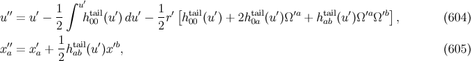 ∫ ′ ′′ ′ 1- u tail ′ ′ 1-′[ tail ′ tail ′ ′a tail ′ ′a ′b] u = u − 2 h 00 (u )du − 2r h 00 (u ) + 2h 0a (u )Ω + h ab (u )Ω Ω , (604 ) 1 x ′′a = x′a + -htaabil(u′)x ′b, (605 ) 2