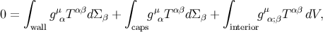 ∫ ∫ ∫ 0 = gμ Tαβd Σ + gμ T αβdΣ + gμ T αβ dV, wall α β caps α β interior α;β