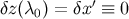 ′ δz (λ0 ) = δx ≡ 0