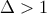 Δ > 1