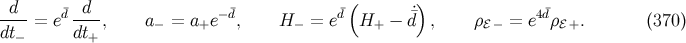 -d-- ¯d -d-- − ¯d ¯d( ˙¯) 4d¯ dt = e dt , a− = a+e , H − = e H+ − d , ρℰ− = e ρ ℰ+. (370 ) − +