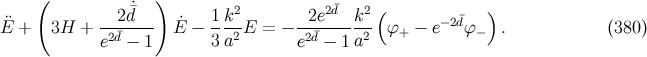 ( ˙ ) 2 2¯d 2( ) E¨ + 3H + --2d¯-- E˙− 1k--E = − -2e----k-- ϕ − e− 2¯dϕ . (380 ) e2¯d − 1 3a2 e2d¯− 1 a2 + −