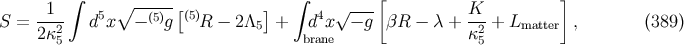 1 ∫ ∘ -----[ ] ∫ √ ---[ K ] S = --2- d5x − (5)g (5)R − 2Λ5 + d4x − g βR − λ + -2-+ Lmatter , (389) 2κ5 brane κ5