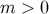 m > 0