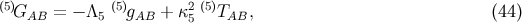 (5)GAB = − Λ5 (5)gAB + κ25 (5)TAB, (44 )