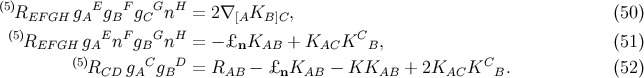 (5) E F G H REF GH gA gB gC n = 2∇ [AKB ]C, (50 ) (5)REF GH gAEnF gBGnH = − £nKAB + KAC KC B, (51 ) (5) C D C RCD gA gB = RAB − £nKAB − KKAB + 2KAC K B. (52 )