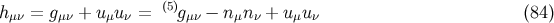 (5) hμν = gμν + uμu ν = gμν − nμn ν + u μuν (84 )