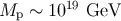 M ∼ 1019 GeV p