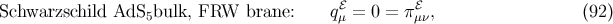 ℰ ℰ Schwarzschild AdS5bulk, FRW brane: qμ = 0 = π μν, (92 )