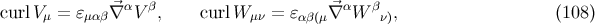 curlVμ = ɛμαβ ⃗∇αV β, curlW μν = ɛαβ(μ⃗∇ αW βν), (108 )