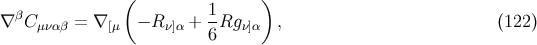 ( 1 ) ∇ βC μναβ = ∇ [μ − R ν]α + --Rgν]α , (122 ) 6