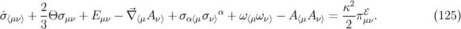 2- ⃗ α κ2-ℰ σ˙⟨μν⟩ + 3Θ σμν + E μν − ∇ ⟨μA ν⟩ + σα⟨μσν⟩ + ω⟨μων⟩ − A⟨μA ν⟩ = 2 πμν. (125)