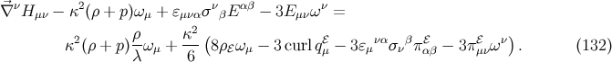 ⃗∇ νH μν − κ2 (ρ + p )ω μ + ɛμνασνβE αβ − 3E μνων = ρ κ2 ( ) κ2(ρ + p)--ωμ + --- 8ρℰω μ − 3curlqℰμ − 3ɛμνασ νβπℰαβ − 3πℰμνω ν . (132) λ 6