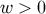 w > 0