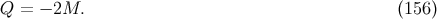 Q = − 2M. (156 )