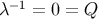 λ −1 = 0 = Q