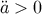 ¨a > 0
