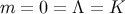 m = 0 = Λ = K