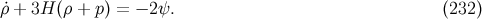 ˙ρ + 3H (ρ + p) = − 2ψ. (232)