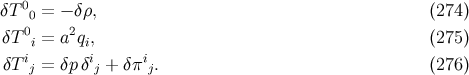 0 δT 0 = − δρ, (274 ) δT 0i = a2qi, (275 ) i i i δT j = δp δj + δπ j. (276 )