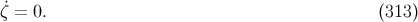 ζ˙= 0. (313 )