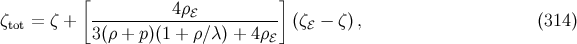 [ ] ζ = ζ + ----------4ρℰ----------- (ζ − ζ ), (314 ) tot 3(ρ + p)(1 + ρ∕ λ) + 4ρℰ ℰ