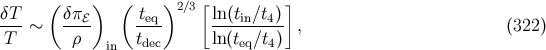 δT ( δπ ) ( t )2 ∕3[ ln(t ∕t) ] --- ∼ --ℰ- -eq- ----in--4 , (322 ) T ρ in tdec ln(teq∕t4)