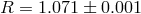 R = 1.071 ± 0.001